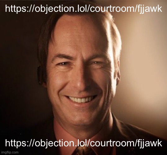 https://objection.lol/courtroom/fjjawk | https://objection.lol/courtroom/fjjawk; https://objection.lol/courtroom/fjjawk | image tagged in saul bestman | made w/ Imgflip meme maker