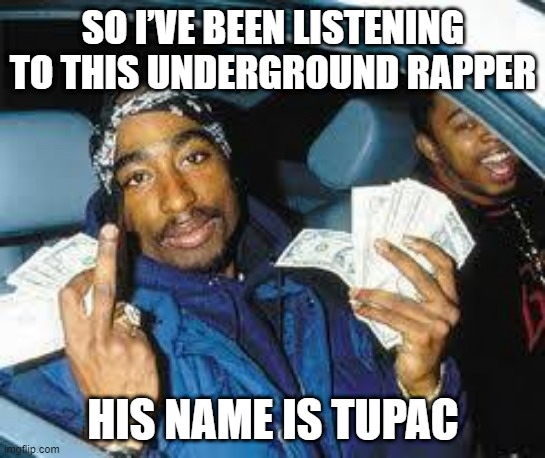 6 Feet | SO I’VE BEEN LISTENING TO THIS UNDERGROUND RAPPER; HIS NAME IS TUPAC | image tagged in tupac | made w/ Imgflip meme maker