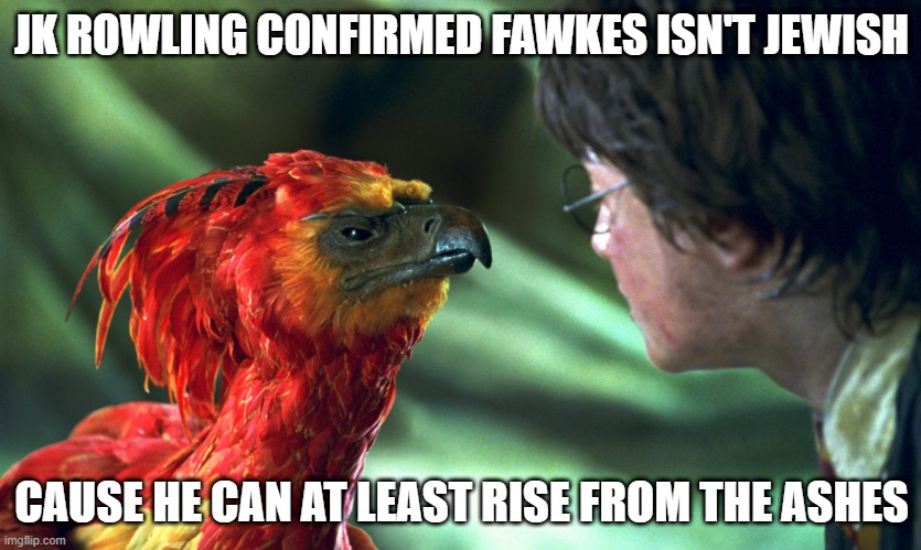 Phoenix | JK ROWLING CONFIRMED FAWKES ISN'T JEWISH; CAUSE HE CAN AT LEAST RISE FROM THE ASHES | image tagged in dark humor | made w/ Imgflip meme maker