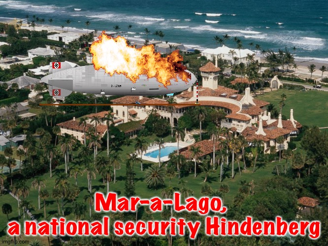 Oh, the humanity! | Mar-a-Lago, 
a national security Hindenberg | image tagged in mar-a-lago | made w/ Imgflip meme maker