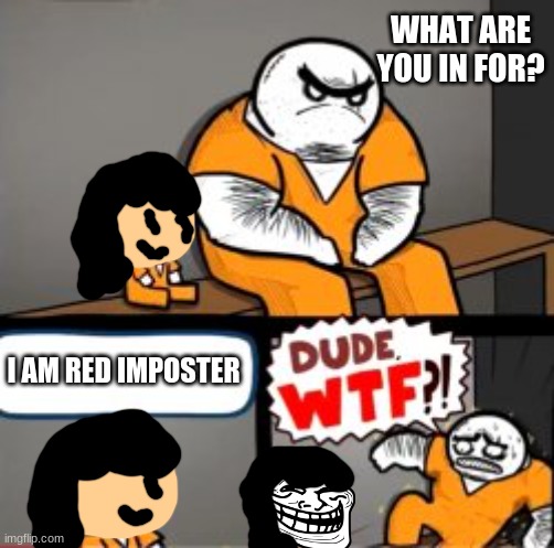 Im among us sus | WHAT ARE YOU IN FOR? I AM RED IMPOSTER | image tagged in what are you in here for,among us,troll face,reniita meme | made w/ Imgflip meme maker