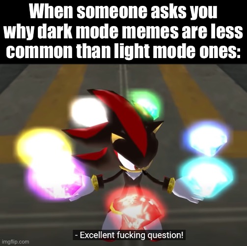The Shadow the Hedgehog Fandub is just FULL of meme material. | When someone asks you why dark mode memes are less common than light mode ones: | image tagged in excellent f---ing question,memes,shadow the hedgehog,funny | made w/ Imgflip meme maker