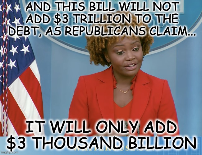 BIDENOMICS | AND THIS BILL WILL NOT ADD $3 TRILLION TO THE DEBT, AS REPUBLICANS CLAIM... IT WILL ONLY ADD $3 THOUSAND BILLION | image tagged in karine the puppet | made w/ Imgflip meme maker