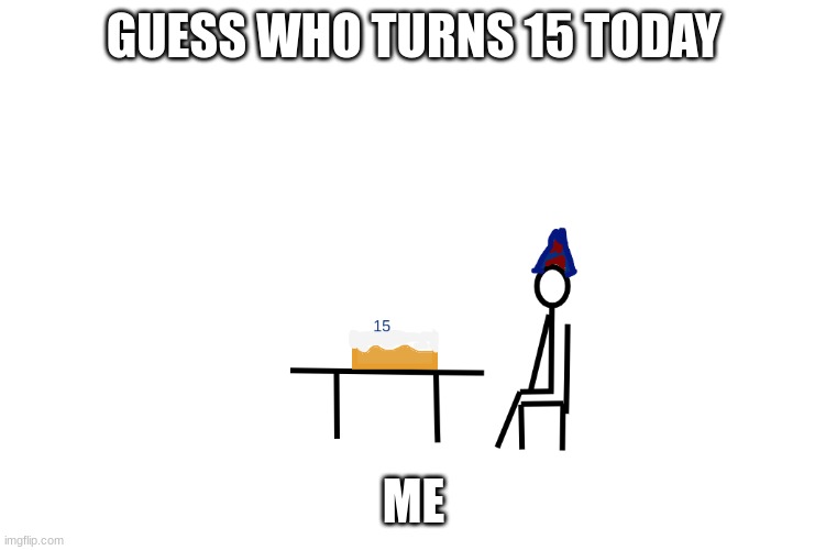 happy birthday to me | GUESS WHO TURNS 15 TODAY; ME | made w/ Imgflip meme maker