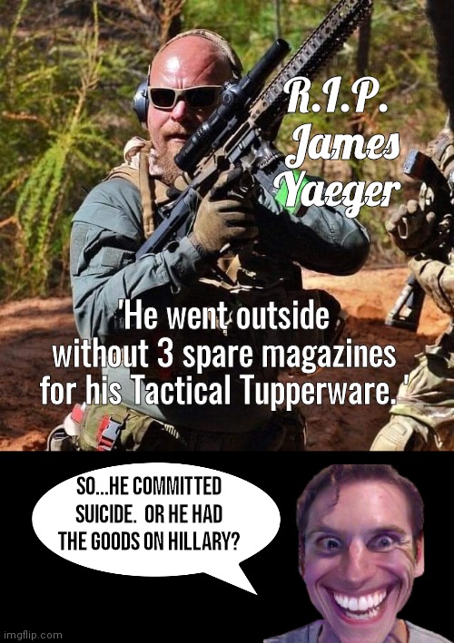 James Yaeger went outside without spare mags | R.I.P. 
James Yaeger; 'He went outside without 3 spare magazines for his Tactical Tupperware. '; SO...HE COMMITTED SUICIDE.  OR HE HAD THE GOODS ON HILLARY? | image tagged in black box | made w/ Imgflip meme maker