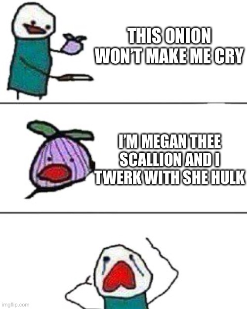 Scallion got back | THIS ONION WON’T MAKE ME CRY; I’M MEGAN THEE SCALLION AND I TWERK WITH SHE HULK | image tagged in this onion won't make me cry | made w/ Imgflip meme maker