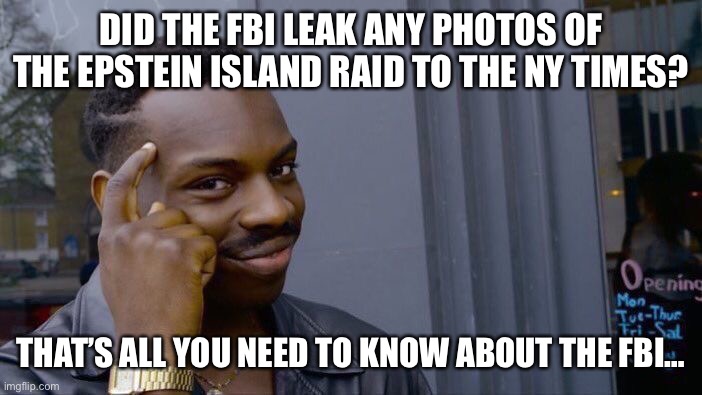 Roll Safe Think About It | DID THE FBI LEAK ANY PHOTOS OF THE EPSTEIN ISLAND RAID TO THE NY TIMES? THAT’S ALL YOU NEED TO KNOW ABOUT THE FBI… | image tagged in memes,roll safe think about it | made w/ Imgflip meme maker