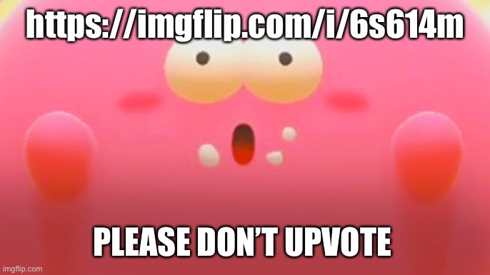 https://imgflip.com/i/6s614m | https://imgflip.com/i/6s614m; PLEASE DON’T UPVOTE | made w/ Imgflip meme maker