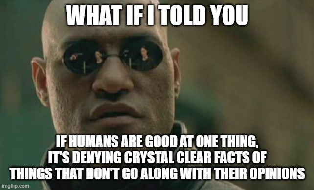 Denial is a Disease | WHAT IF I TOLD YOU; IF HUMANS ARE GOOD AT ONE THING, IT'S DENYING CRYSTAL CLEAR FACTS OF THINGS THAT DON'T GO ALONG WITH THEIR OPINIONS | image tagged in memes,matrix morpheus | made w/ Imgflip meme maker