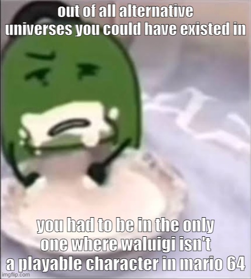 why | out of all alternative universes you could have existed in; you had to be in the only one where waluigi isn't a playable character in mario 64 | image tagged in liam creampie | made w/ Imgflip meme maker