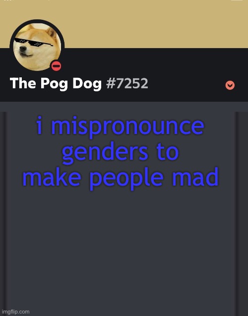 epic doggos epic discord temp | i mispronounce genders to make people mad | image tagged in epic doggos epic discord temp | made w/ Imgflip meme maker