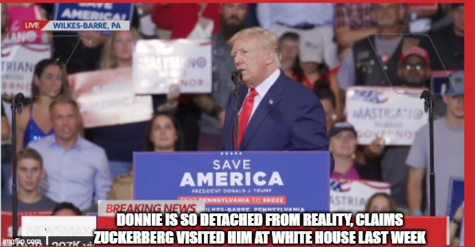 Donnie Rally | DONNIE IS SO DETACHED FROM REALITY, CLAIMS ZUCKERBERG VISITED HIM AT WHITE HOUSE LAST WEEK | image tagged in donnie rally | made w/ Imgflip meme maker