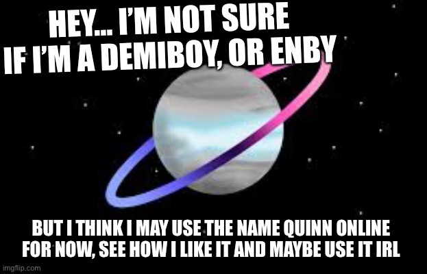 Thx to Kylo for the name suggestion | HEY… I’M NOT SURE IF I’M A DEMIBOY, OR ENBY; BUT I THINK I MAY USE THE NAME QUINN ONLINE FOR NOW, SEE HOW I LIKE IT AND MAYBE USE IT IRL | image tagged in omnidemiflag q-bert announcement,new name | made w/ Imgflip meme maker