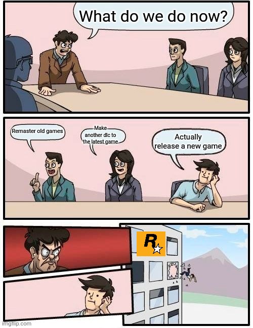 Overused meme idea but still true. | What do we do now? Remaster old games; Make another dlc to the latest game; Actually release a new game | image tagged in memes,boardroom meeting suggestion | made w/ Imgflip meme maker
