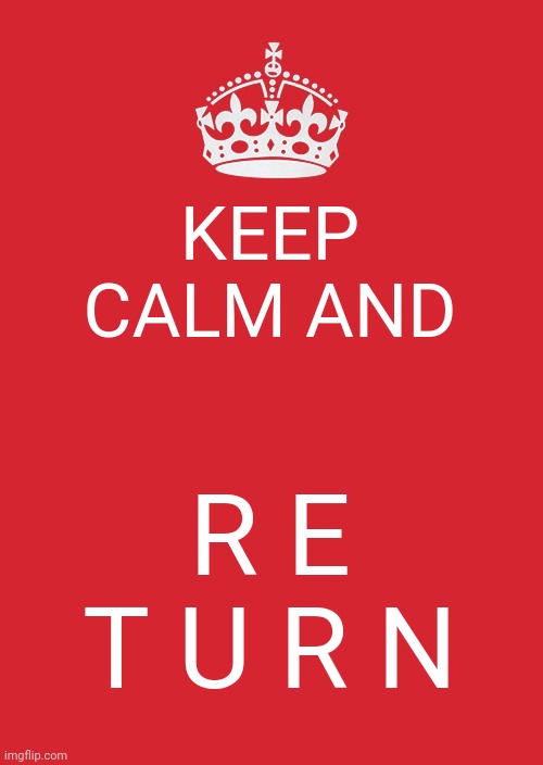 Keep Calm And Carry On Red Meme | KEEP CALM AND R E T U R N | image tagged in memes,keep calm and carry on red | made w/ Imgflip meme maker