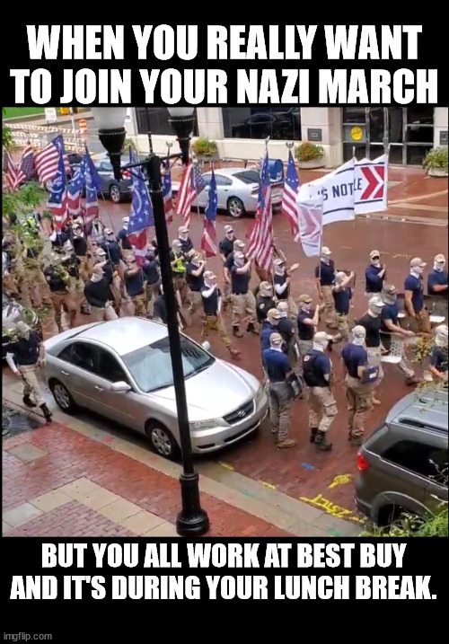uh, if they're ideology is the right one...why do they have to cover their faces? | WHEN YOU REALLY WANT TO JOIN YOUR NAZI MARCH; BUT YOU ALL WORK AT BEST BUY AND IT'S DURING YOUR LUNCH BREAK. | made w/ Imgflip meme maker