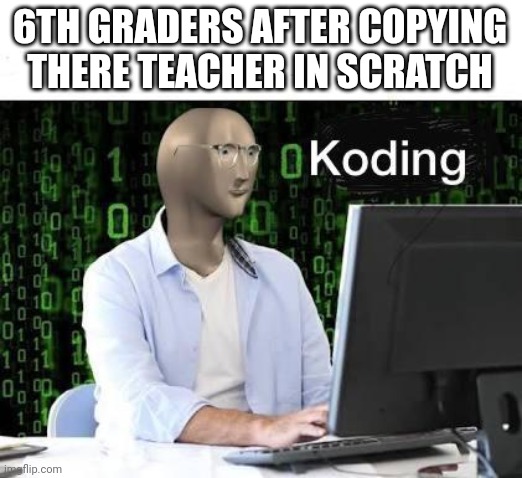 koding | 6TH GRADERS AFTER COPYING THERE TEACHER IN SCRATCH | image tagged in koding,meme man,scratch,little kid | made w/ Imgflip meme maker