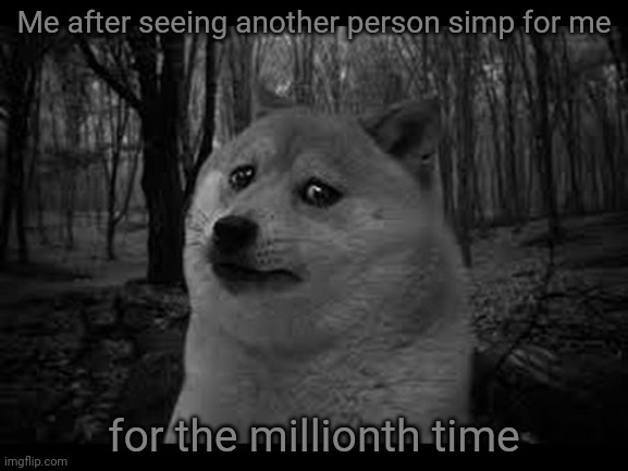 Why | Me after seeing another person simp for me; for the millionth time | image tagged in very sad doge | made w/ Imgflip meme maker