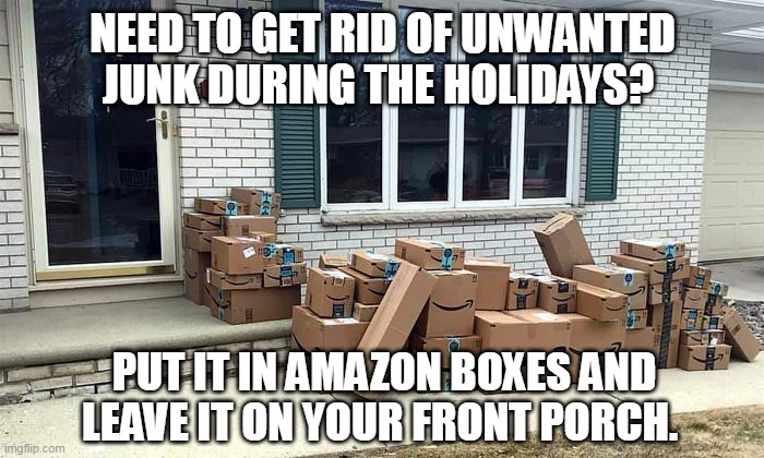Amazon | NEED TO GET RID OF UNWANTED JUNK DURING THE HOLIDAYS? PUT IT IN AMAZON BOXES AND LEAVE IT ON YOUR FRONT PORCH. | image tagged in amazon,amazon box man | made w/ Imgflip meme maker