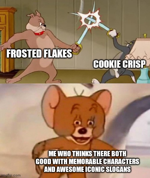 I think there both good | FROSTED FLAKES; COOKIE CRISP; ME WHO THINKS THERE BOTH GOOD WITH MEMORABLE CHARACTERS AND AWESOME ICONIC SLOGANS | image tagged in tom and jerry swordfight,funny memes | made w/ Imgflip meme maker