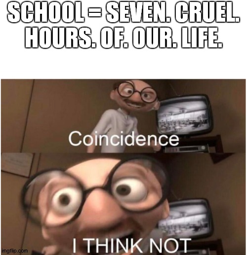 wait did someone else do this before | SCHOOL = SEVEN. CRUEL. HOURS. OF. OUR. LIFE. | image tagged in blank white template,coincidence i think not,school | made w/ Imgflip meme maker