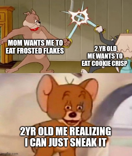 2yr old me realizing | MOM WANTS ME TO EAT FROSTED FLAKES; 2 YR OLD ME WANTS TO EAT COOKIE CRISP; 2YR OLD ME REALIZING I CAN JUST SNEAK IT | image tagged in tom and jerry swordfight,funny memes | made w/ Imgflip meme maker