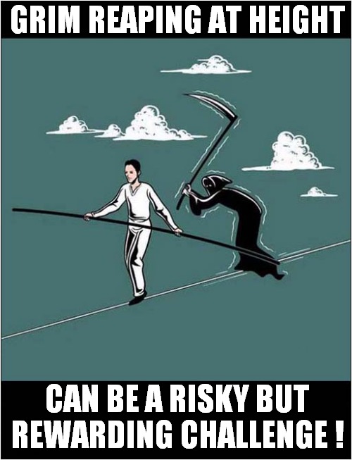 When You Enjoy Your Work ! | GRIM REAPING AT HEIGHT; CAN BE A RISKY BUT REWARDING CHALLENGE ! | image tagged in grim reaper,at work,challenge,dark humour | made w/ Imgflip meme maker