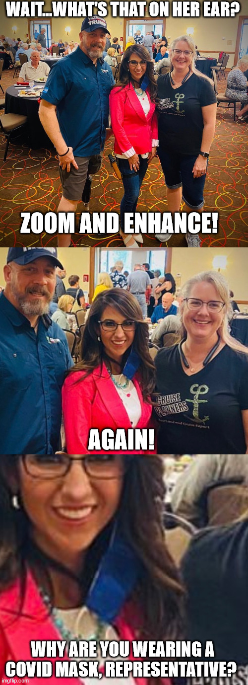 WAIT...WHAT'S THAT ON HER EAR? ZOOM AND ENHANCE! AGAIN! WHY ARE YOU WEARING A COVID MASK, REPRESENTATIVE? | made w/ Imgflip meme maker