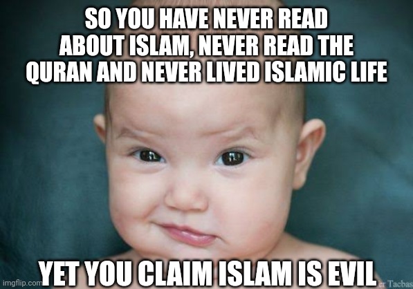 Muslim meme | SO YOU HAVE NEVER READ ABOUT ISLAM, NEVER READ THE QURAN AND NEVER LIVED ISLAMIC LIFE; YET YOU CLAIM ISLAM IS EVIL | image tagged in pakistani memes | made w/ Imgflip meme maker