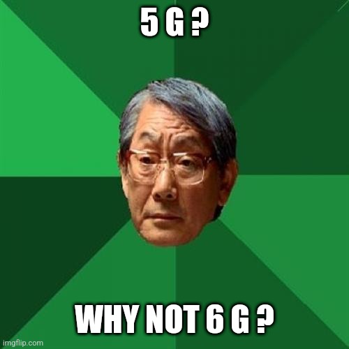 Really? | 5 G ? WHY NOT 6 G ? | image tagged in memes,high expectations asian father | made w/ Imgflip meme maker