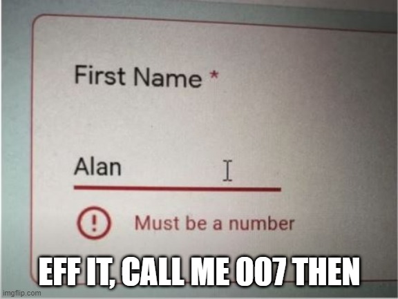 Feel Like a Number | EFF IT, CALL ME 007 THEN | image tagged in you had one job | made w/ Imgflip meme maker