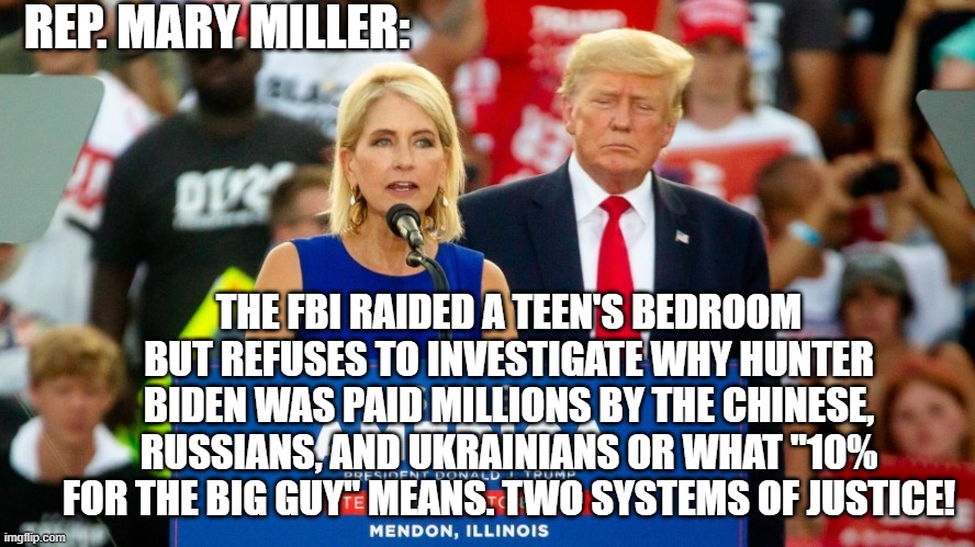 Be ashamed of your Party leftists . . . be very ashamed. | REP. MARY MILLER:; THE FBI RAIDED A TEEN'S BEDROOM BUT REFUSES TO INVESTIGATE WHY HUNTER BIDEN WAS PAID MILLIONS BY THE CHINESE, RUSSIANS, AND UKRAINIANS OR WHAT "10% FOR THE BIG GUY" MEANS. TWO SYSTEMS OF JUSTICE! | image tagged in shame | made w/ Imgflip meme maker