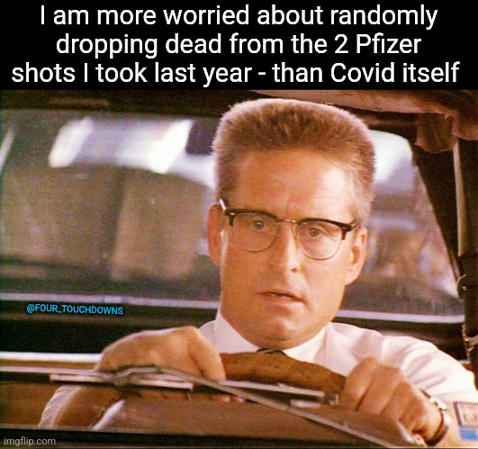 True story. | I am more worried about randomly dropping dead from the 2 Pfizer shots I took last year - than Covid itself; @FOUR_TOUCHDOWNS | image tagged in covid-19,vaccines | made w/ Imgflip meme maker