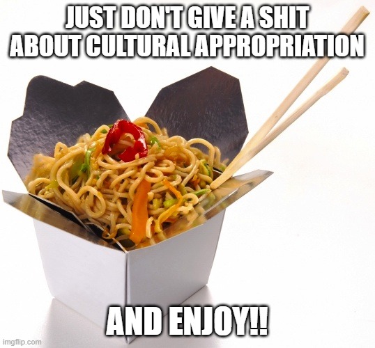 Chinese Food |  JUST DON'T GIVE A SHIT ABOUT CULTURAL APPROPRIATION; AND ENJOY!! | image tagged in chinese food,cultural appropriation,noodles | made w/ Imgflip meme maker