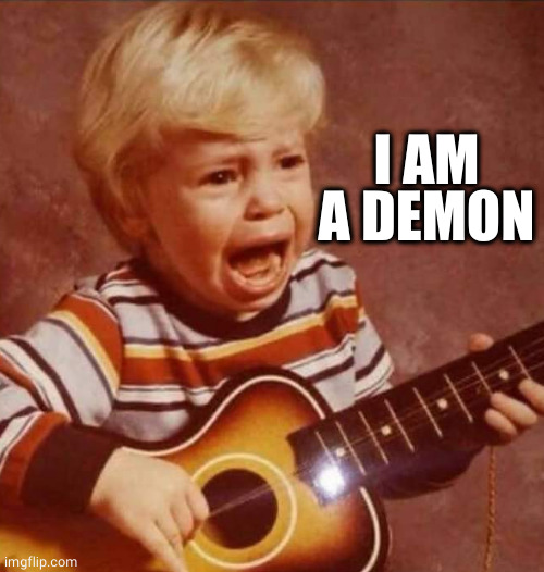 Guitar crying kid | I AM A DEMON | image tagged in guitar crying kid | made w/ Imgflip meme maker