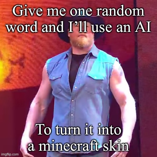 This should be fun or weird… | Give me one random word and I’ll use an AI; To turn it into a minecraft skin | image tagged in cowboy brock lesnar | made w/ Imgflip meme maker