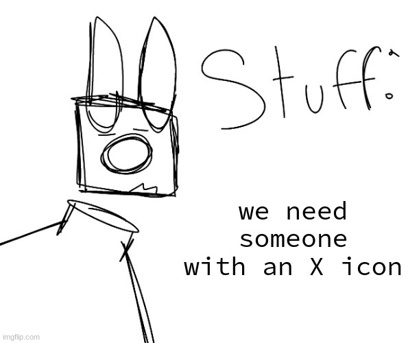 stuff. by null. | we need someone with an X icon | image tagged in stuff by null | made w/ Imgflip meme maker