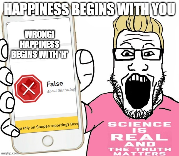 Wojak debunker | HAPPINESS BEGINS WITH YOU; WRONG! HAPPINESS BEGINS WITH 'H' | image tagged in wojak debunker | made w/ Imgflip meme maker