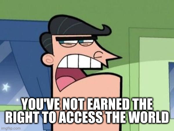 Dinkleberg Blank | YOU'VE NOT EARNED THE RIGHT TO ACCESS THE WORLD | image tagged in dinkleberg blank | made w/ Imgflip meme maker