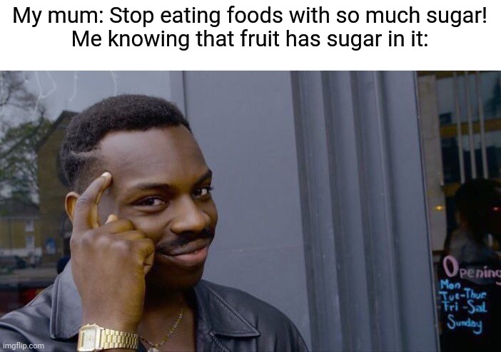 Roll safe think about it | My mum: Stop eating foods with so much sugar!
Me knowing that fruit has sugar in it: | image tagged in memes,roll safe think about it,hold up wait a minute something aint right | made w/ Imgflip meme maker