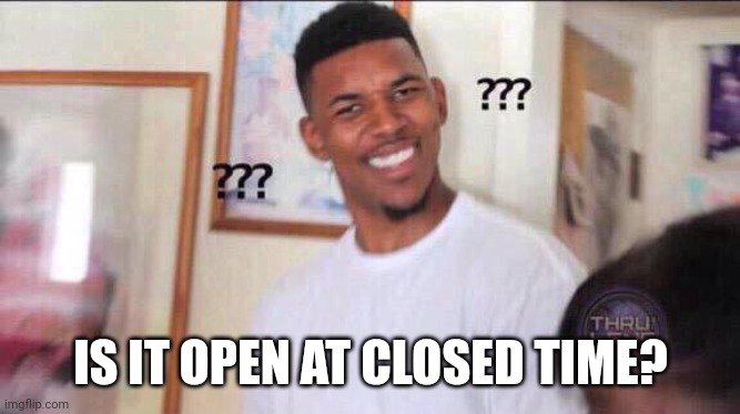 Black guy confused | IS IT OPEN AT CLOSED TIME? | image tagged in black guy confused | made w/ Imgflip meme maker