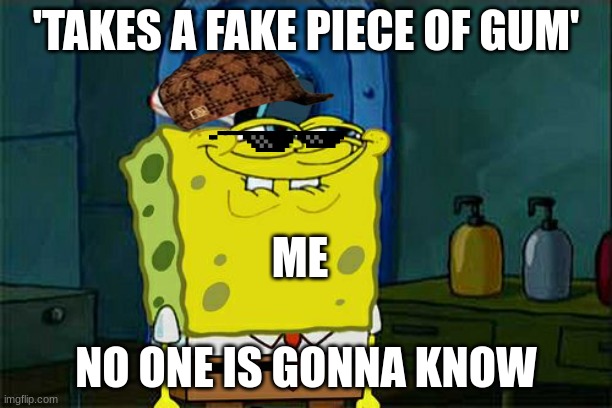 Piece Of Gum Meme | 'TAKES A FAKE PIECE OF GUM'; ME; NO ONE IS GONNA KNOW | image tagged in memes,don't you squidward | made w/ Imgflip meme maker