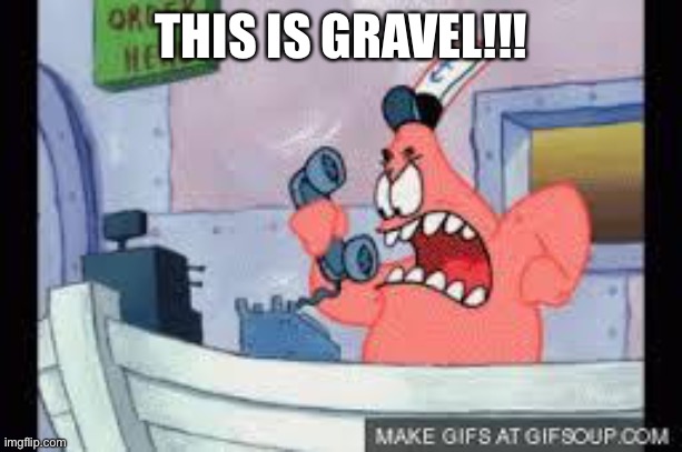 no this is patrick | THIS IS GRAVEL!!! | image tagged in no this is patrick | made w/ Imgflip meme maker