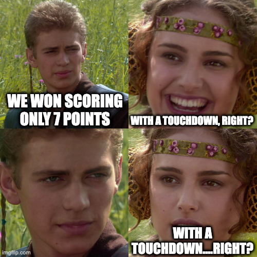 Anakin Padme 4 Panel | WE WON SCORING ONLY 7 POINTS; WITH A TOUCHDOWN, RIGHT? WITH A TOUCHDOWN....RIGHT? | image tagged in anakin padme 4 panel | made w/ Imgflip meme maker