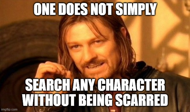 yep, it's just true | ONE DOES NOT SIMPLY; SEARCH ANY CHARACTER WITHOUT BEING SCARRED | image tagged in memes,one does not simply,lord of the rings,search,funny | made w/ Imgflip meme maker