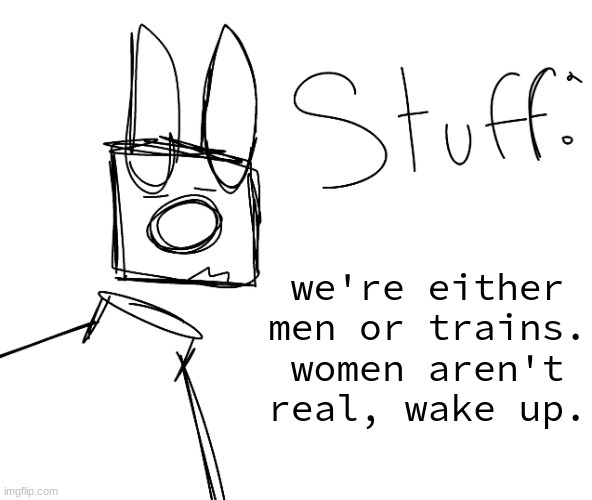 stuff. by null. | we're either men or trains.
women aren't real, wake up. | image tagged in stuff by null | made w/ Imgflip meme maker