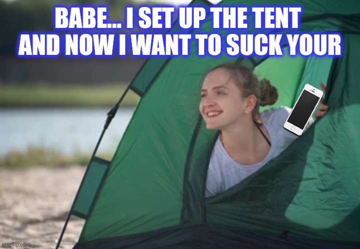 BABE... I SET UP THE TENT 
AND NOW I WANT TO SUCK YOUR | made w/ Imgflip meme maker