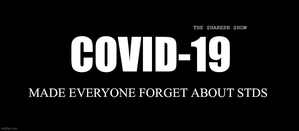 Covid | THE SHAREEN SHOW; COVID-19; MADE EVERYONE FORGET ABOUT STDS | image tagged in stds,std,covid-19,news,theshareenshow,shareenhammoud | made w/ Imgflip meme maker