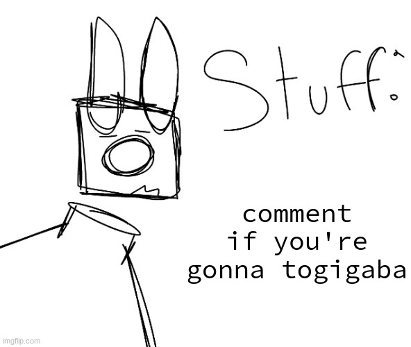 stuff. by null. | comment if you're gonna togigaba | image tagged in stuff by null | made w/ Imgflip meme maker