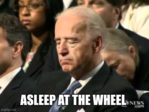 Sleepy Joe Biden | ASLEEP AT THE WHEEL | image tagged in sleepy joe biden | made w/ Imgflip meme maker